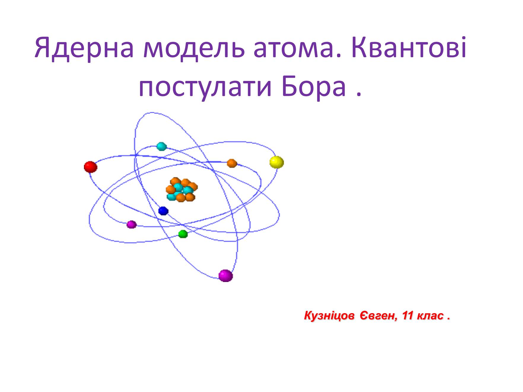 Презентація на тему «Ядерна модель атома. Квантові постулати Бора» - Слайд #1