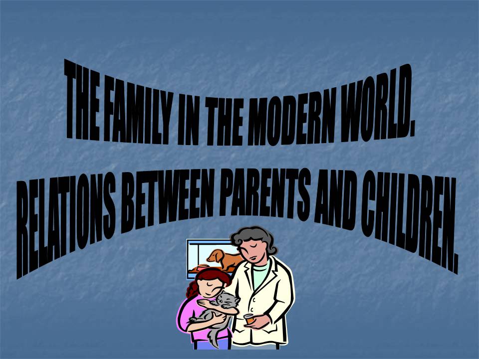 Презентація на тему «The family in the modern world. Relations between parents and children» - Слайд #1