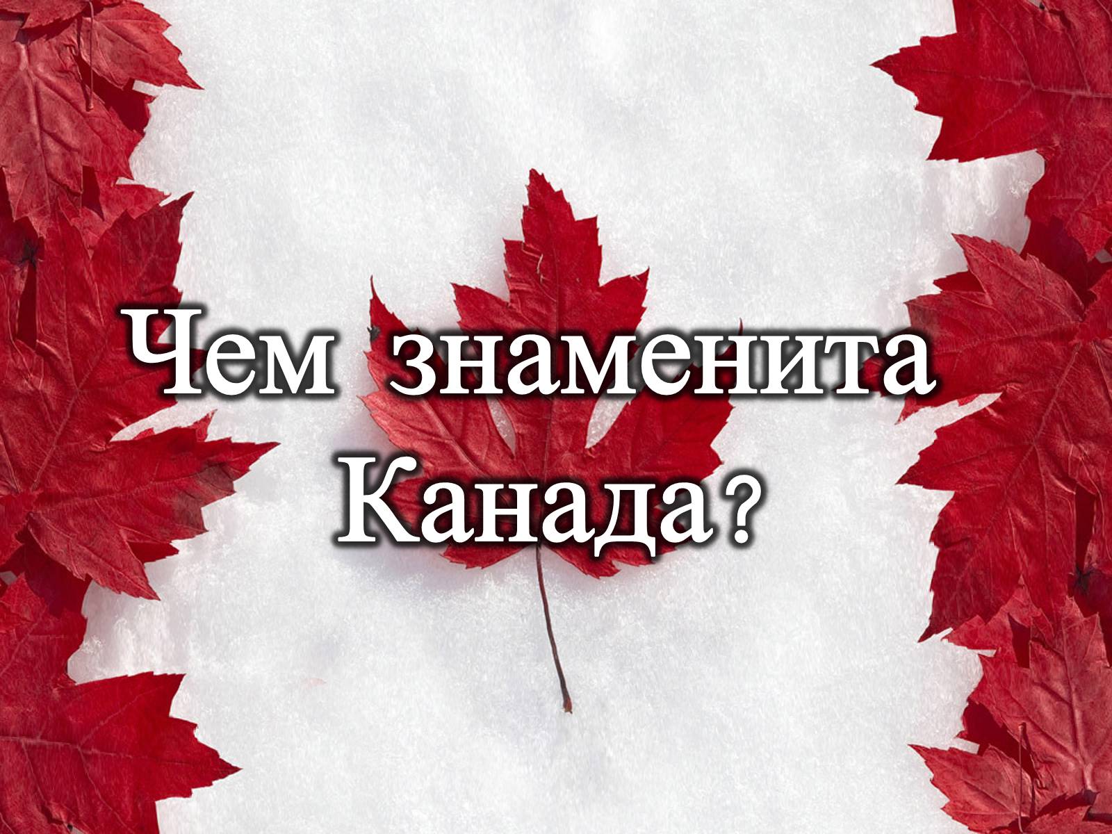 Презентація на тему «Чем знаменита Канада?» - Слайд #1