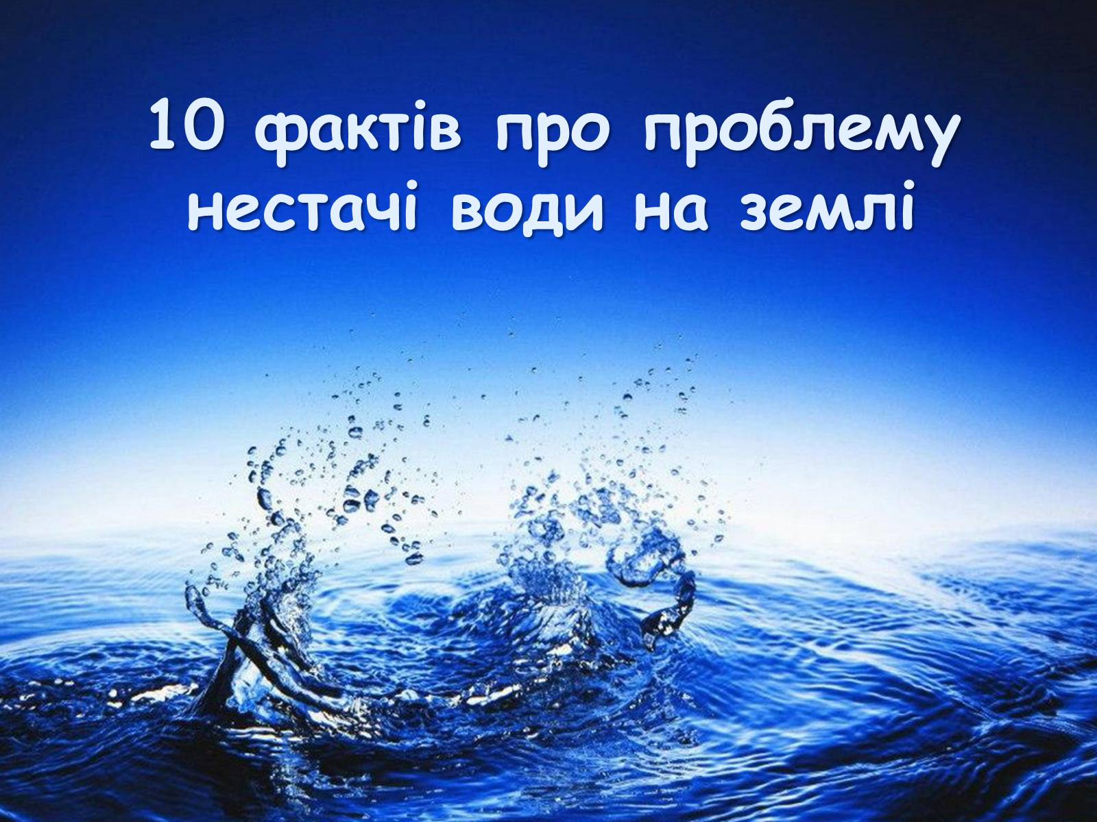 Презентація на тему «10 фактів про проблему нестачі води на планеті Земля» - Слайд #1