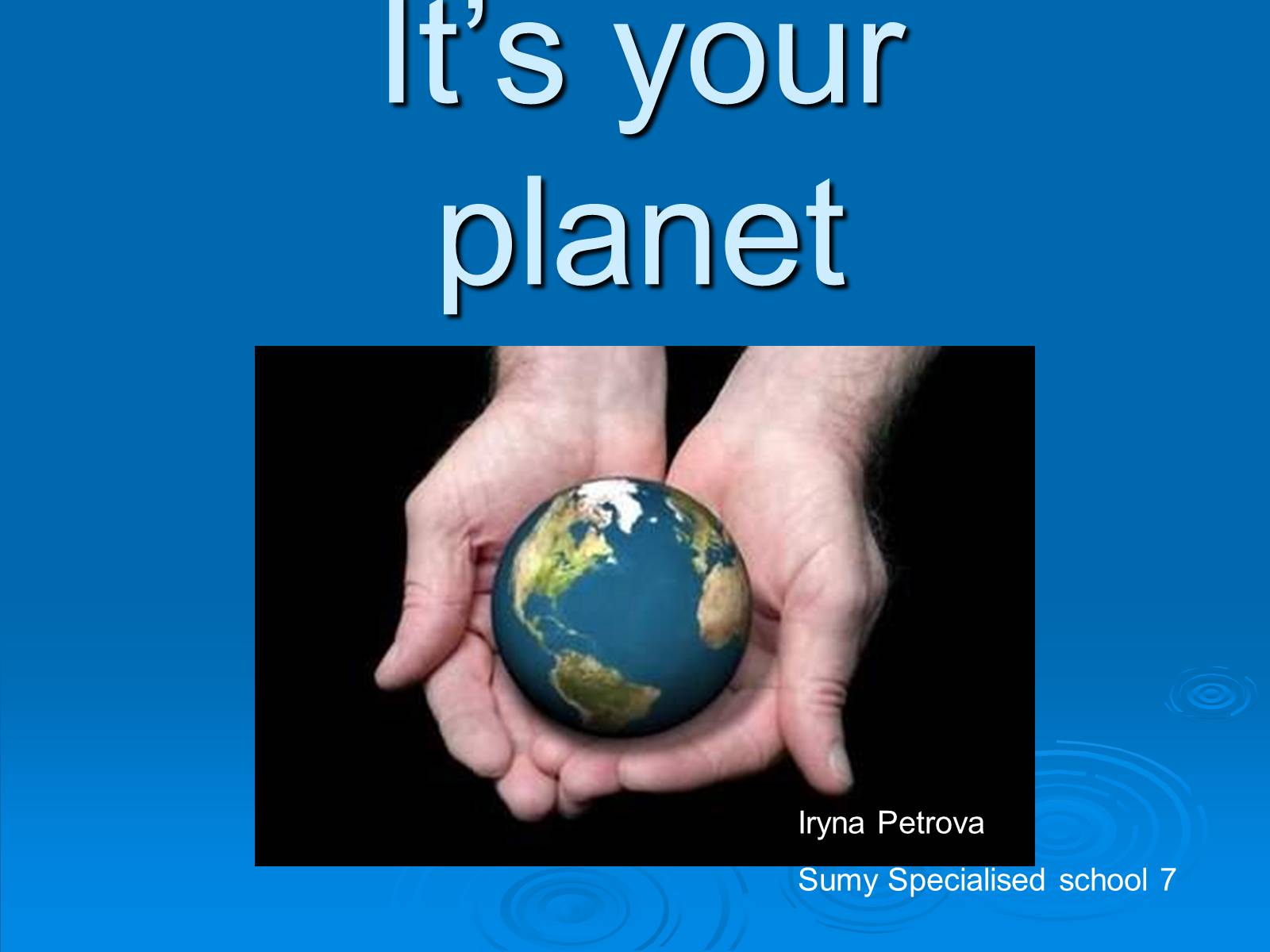 Презентація на тему «It’s your planet» - Слайд #1