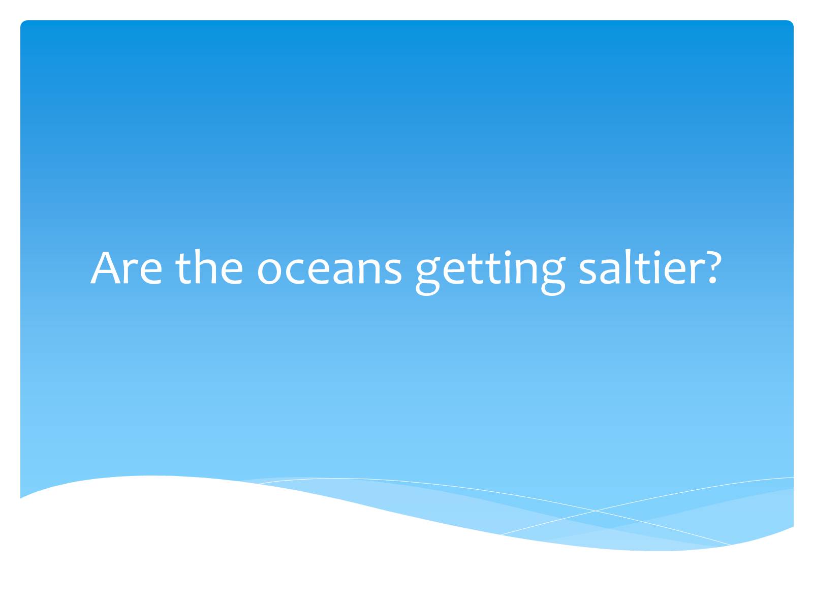 Презентація на тему «Are the oceans getting saltier?» - Слайд #1