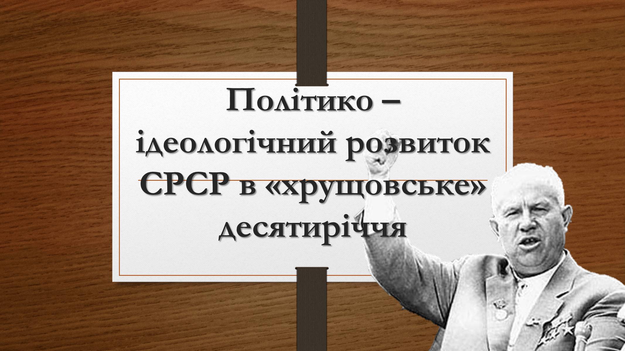 Презентація на тему «Політико – ідеологічний розвиток СРСР в «хрущовське» десятиріччя» - Слайд #1